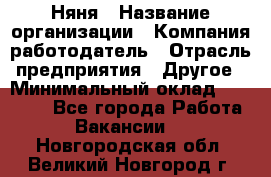 Няня › Название организации ­ Компания-работодатель › Отрасль предприятия ­ Другое › Минимальный оклад ­ 12 000 - Все города Работа » Вакансии   . Новгородская обл.,Великий Новгород г.